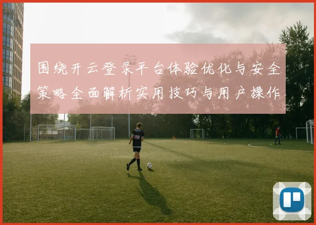 围绕开云登录平台体验优化与安全策略全面解析实用技巧与用户操作详解