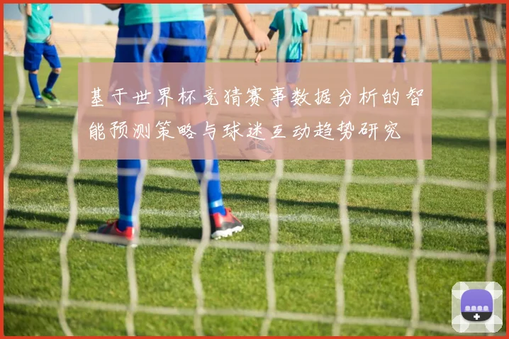 基于世界杯竞猜赛事数据分析的智能预测策略与球迷互动趋势研究