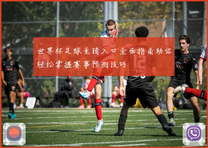 世界杯足球竞猜入口全面指南助你轻松掌握赛事预测技巧