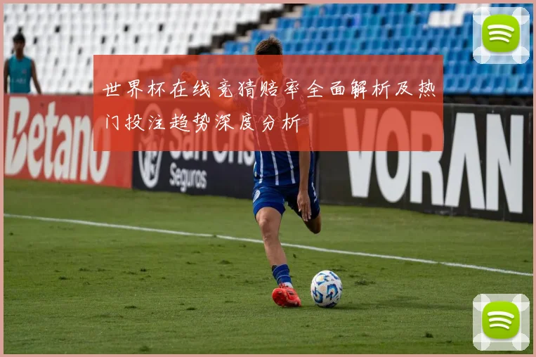 世界杯在线竞猜赔率全面解析及热门投注趋势深度分析