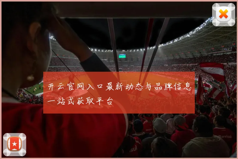 开云官网入口最新动态与品牌信息一站式获取平台