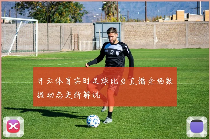 开云体育实时足球比分直播全场数据动态更新解说