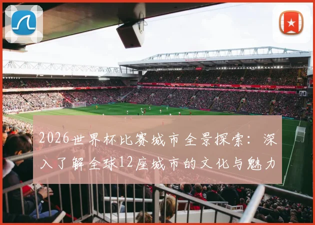 2026世界杯比赛城市全景探索：深入了解全球12座城市的文化与魅力