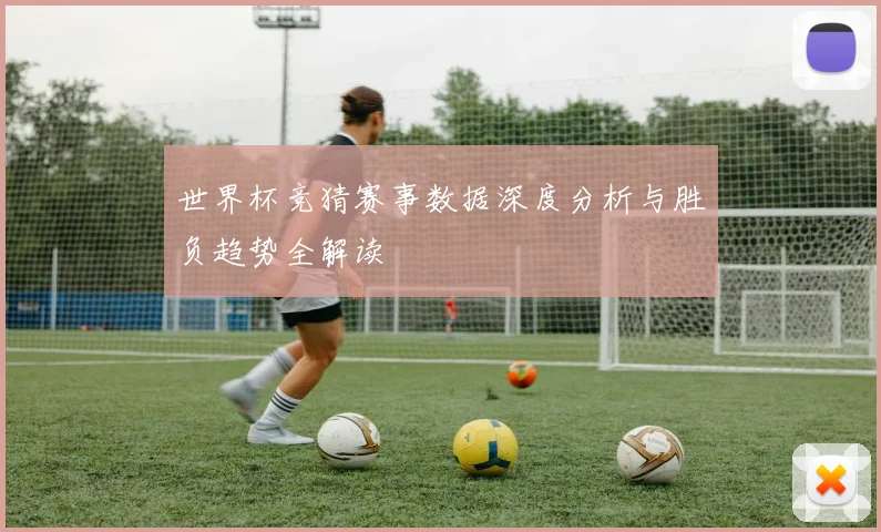 世界杯竞猜赛事数据深度分析与胜负趋势全解读
