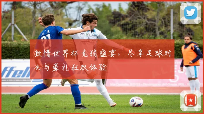 激情世界杯竞猜盛宴，尽享足球对决与豪礼狂欢体验