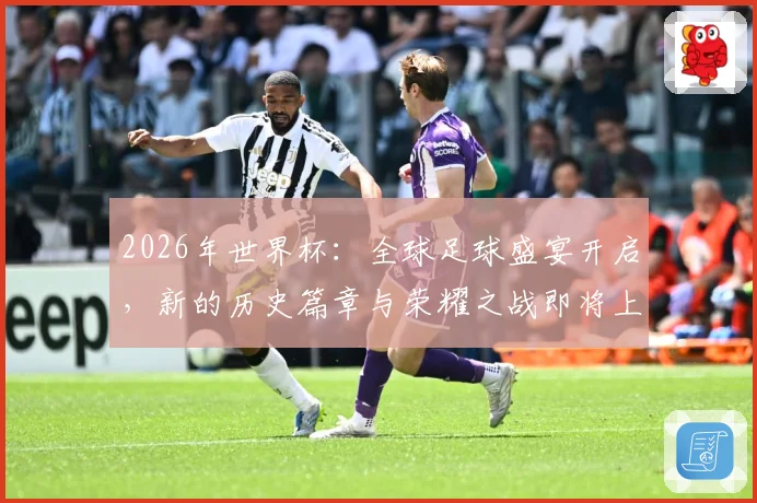 2026年世界杯：全球足球盛宴开启，新的历史篇章与荣耀之战即将上演