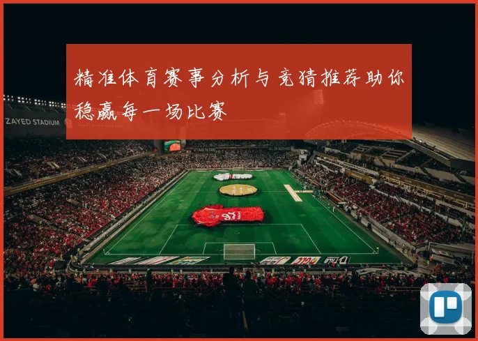 精准体育赛事分析与竞猜推荐助你稳赢每一场比赛