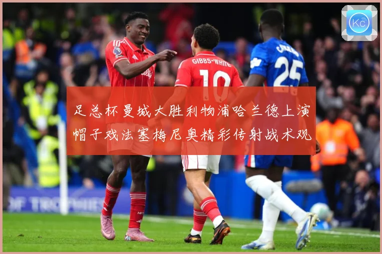 足总杯曼城大胜利物浦哈兰德上演帽子戏法塞梅尼奥精彩传射战术观察