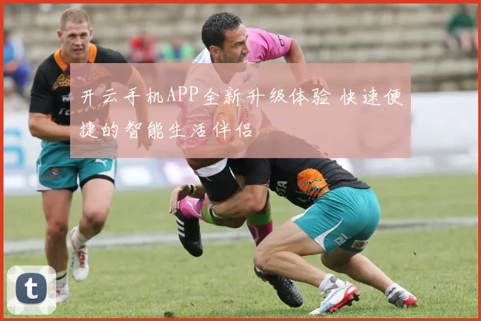 开云手机APP全新升级体验 快速便捷的智能生活伴侣