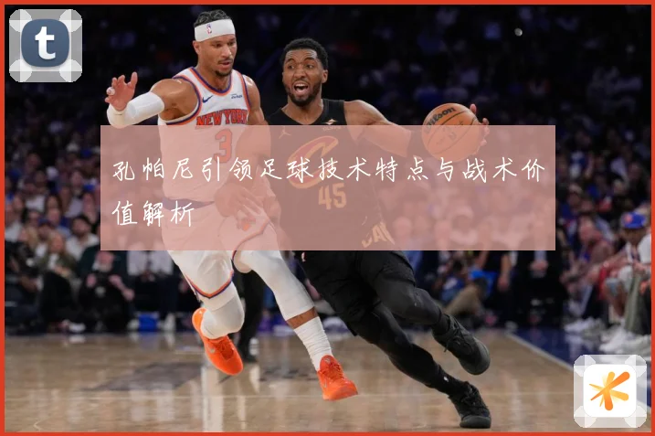 孔帕尼引领足球技术特点与战术价值解析