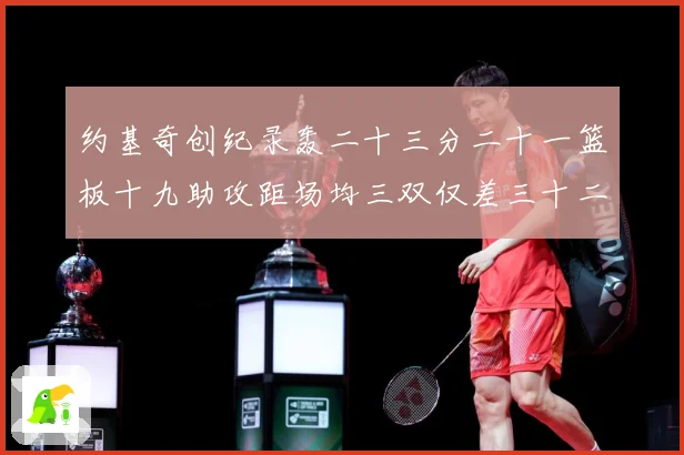 约基奇创纪录轰二十三分二十一篮板十九助攻距场均三双仅差三十二赛场复盘
