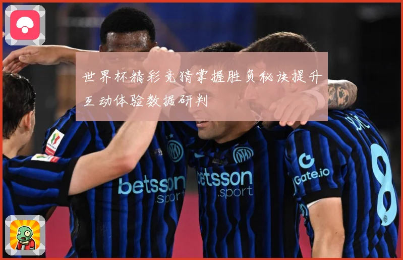 世界杯精彩竞猜掌握胜负秘诀提升互动体验数据研判