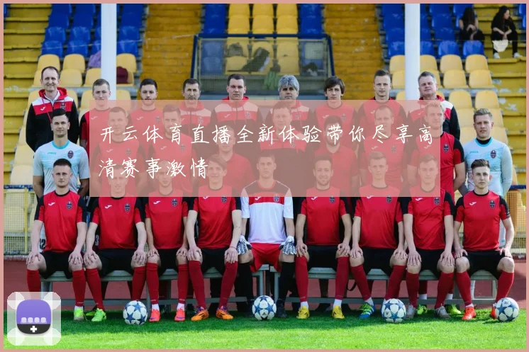 开云体育直播全新体验带你尽享高清赛事激情