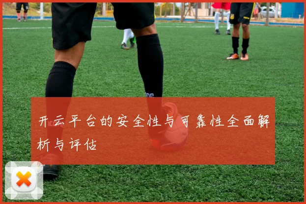 开云平台的安全性与可靠性全面解析与评估