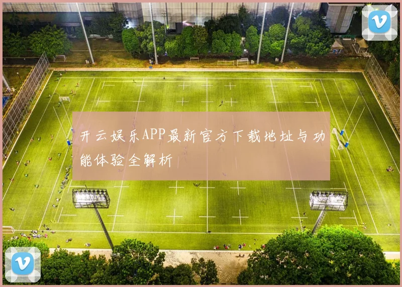 开云娱乐APP最新官方下载地址与功能体验全解析