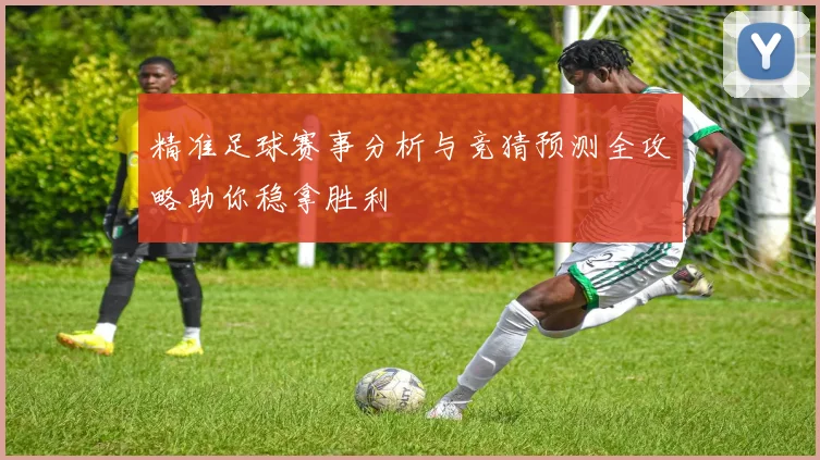 精准足球赛事分析与竞猜预测全攻略助你稳拿胜利