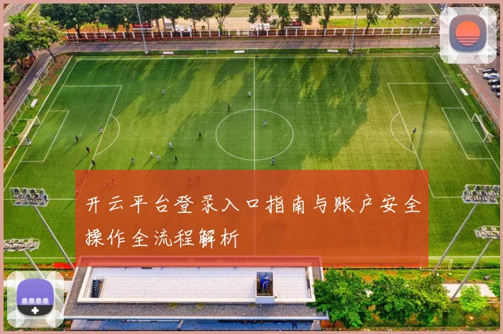 开云平台登录入口指南与账户安全操作全流程解析