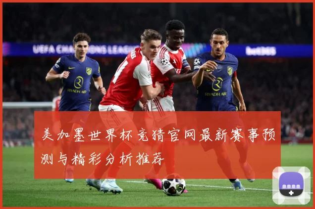 美加墨世界杯竞猜官网最新赛事预测与精彩分析推荐
