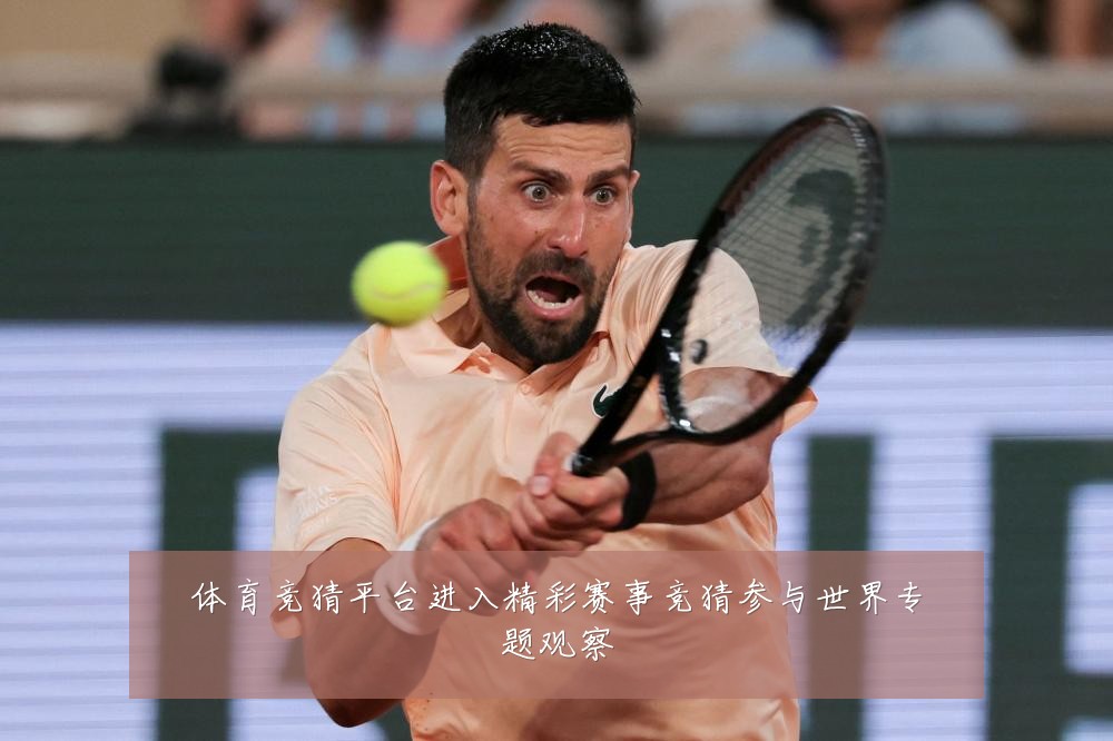体育竞猜平台进入精彩赛事竞猜参与世界专题观察