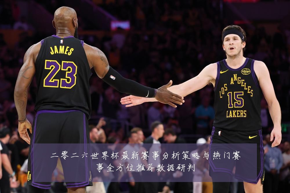 二零二六世界杯最新赛事分析策略与热门赛事全方位推荐数据研判