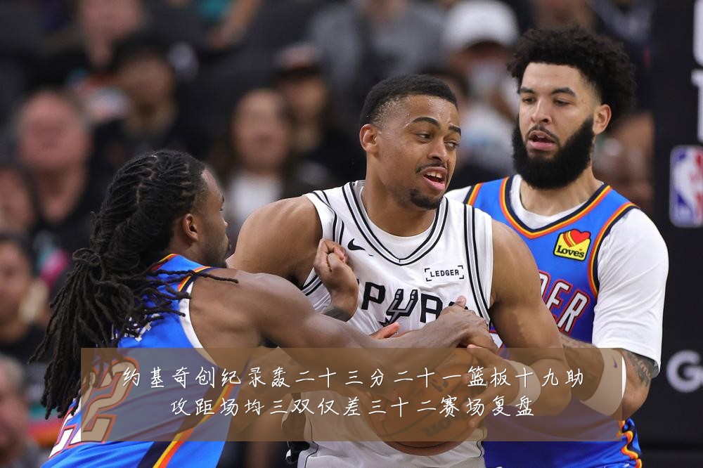 约基奇创纪录轰二十三分二十一篮板十九助攻距场均三双仅差三十二赛场复盘