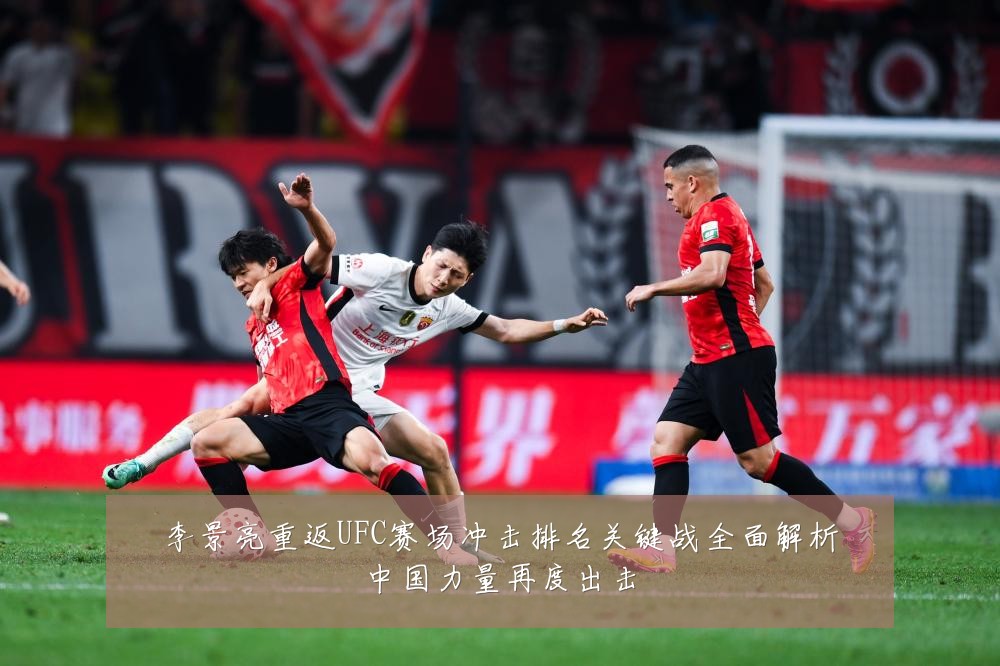 李景亮重返UFC赛场冲击排名关键战全面解析中国力量再度出击