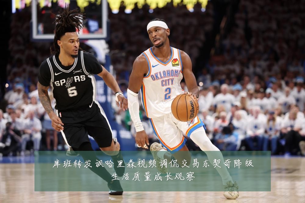 库班转发讽哈里森视频调侃交易东契奇降级生活质量成长观察