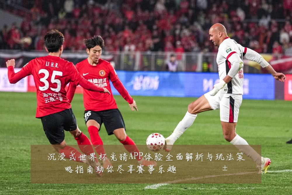 沉浸式世界杯竞猜APP体验全面解析与玩法策略指南助你尽享赛事乐趣 ⚽</article>
<aside class=