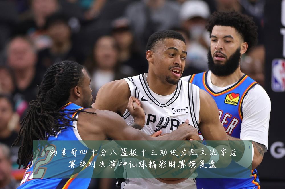 约基奇四十分八篮板十三助攻力压文班季后赛级对决演神仙球精彩时赛场复盘